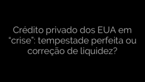 ​Crédito privado dos EUA em “crise”: tempestade perfeita ou correção de liquidez? 